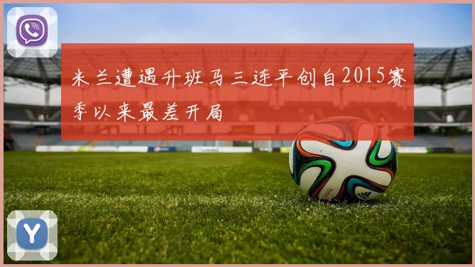 米兰遭遇升班马三连平创自2015赛季以来最差开局