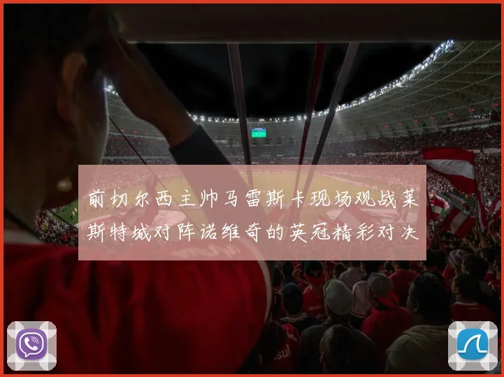 前切尔西主帅马雷斯卡现场观战莱斯特城对阵诺维奇的英冠精彩对决