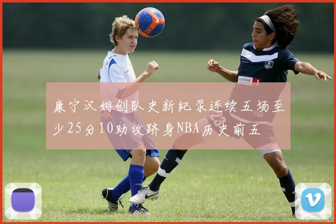 康宁汉姆创队史新纪录连续五场至少25分10助攻跻身NBA历史前五
