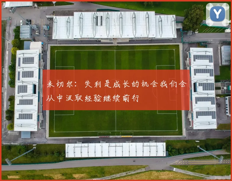 米切尔：失利是成长的机会我们会从中汲取经验继续前行