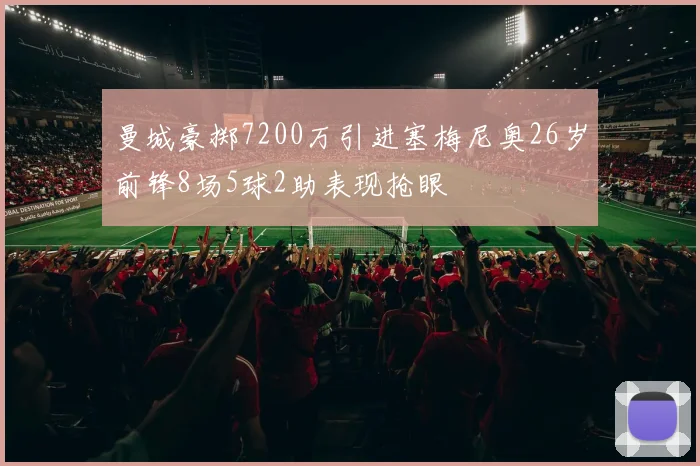 曼城豪掷7200万引进塞梅尼奥26岁前锋8场5球2助表现抢眼