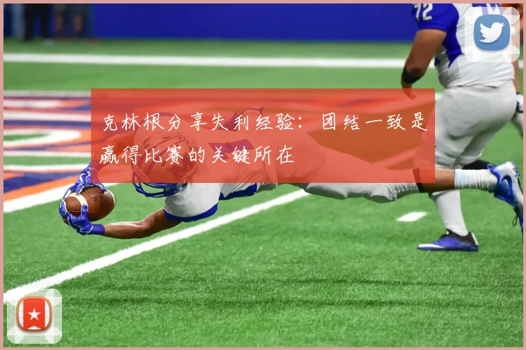 克林根分享失利经验：团结一致是赢得比赛的关键所在
