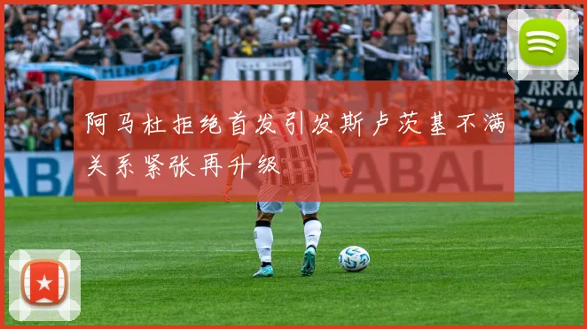 阿马杜拒绝首发引发斯卢茨基不满关系紧张再升级