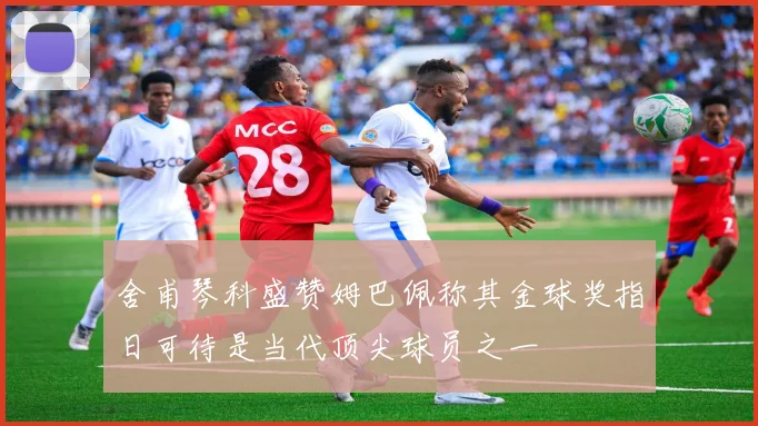 舍甫琴科盛赞姆巴佩称其金球奖指日可待是当代顶尖球员之一