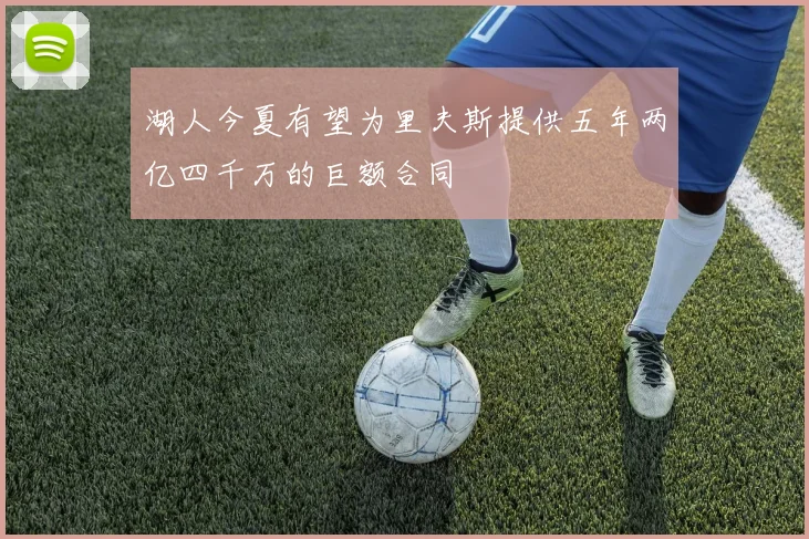 湖人今夏有望为里夫斯提供五年两亿四千万的巨额合同