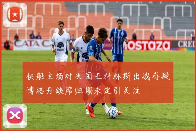 快船主场对决国王科林斯出战存疑博格丹缺席归期未定引关注