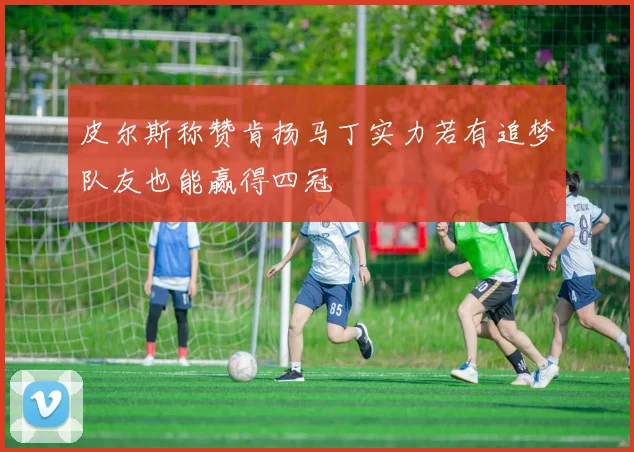 皮尔斯称赞肯扬马丁实力若有追梦队友也能赢得四冠