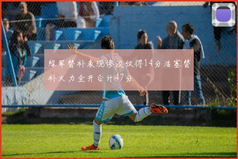 绿军替补表现惨淡仅得14分活塞替补火力全开合计47分