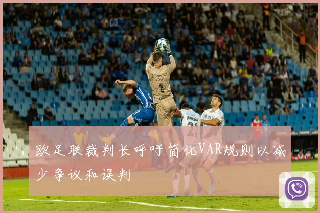 欧足联裁判长呼吁简化VAR规则以减少争议和误判