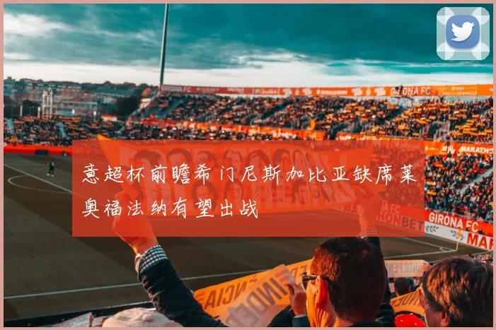 意超杯前瞻希门尼斯加比亚缺席莱奥福法纳有望出战