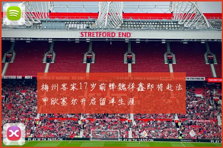 梅州客家17岁前锋魏祥鑫即将赴法甲欧塞尔开启留洋生涯