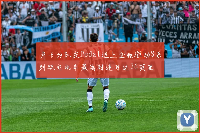 卢卡为队友Pedal送上全轮驱动S系列双电机车最高时速可达36英里